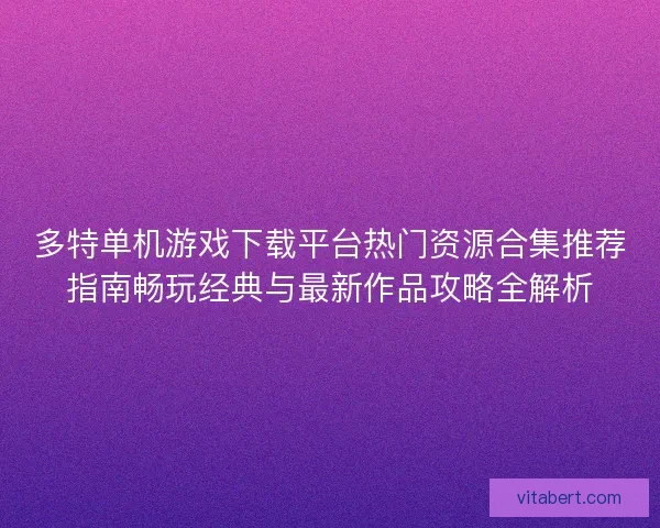 多特单机游戏下载平台热门资源合集推荐指南畅玩经典与最新作品攻略全解析